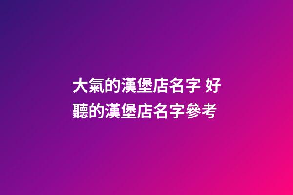 大氣的漢堡店名字 好聽的漢堡店名字參考-第1張-店鋪起名-玄機(jī)派